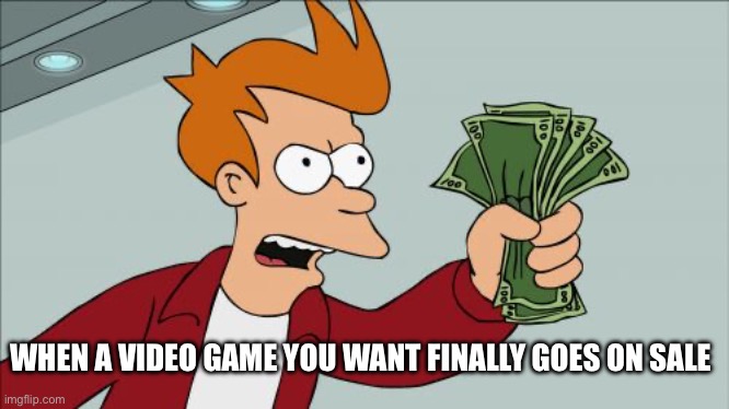 When A Video Game Goes On Sale |  WHEN A VIDEO GAME YOU WANT FINALLY GOES ON SALE | image tagged in shut up and take my money fry,video game,on sale,futurama,shut up and take my money | made w/ Imgflip meme maker