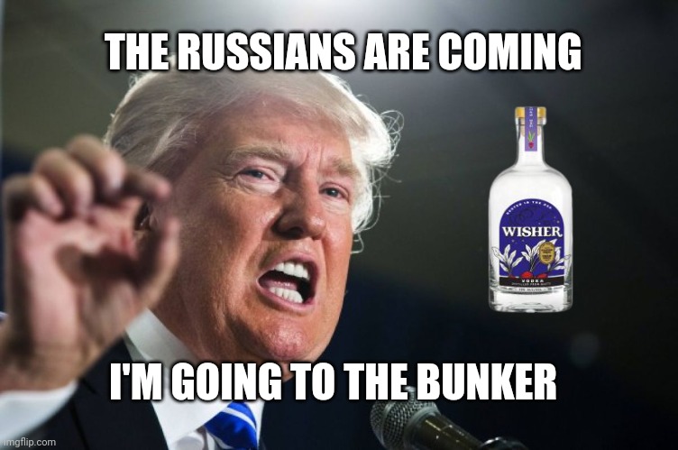 AND THEY ARE ALL DRUNK | THE RUSSIANS ARE COMING; I'M GOING TO THE BUNKER | image tagged in donald trump,jar of fears clear version,panic attack,idiots | made w/ Imgflip meme maker