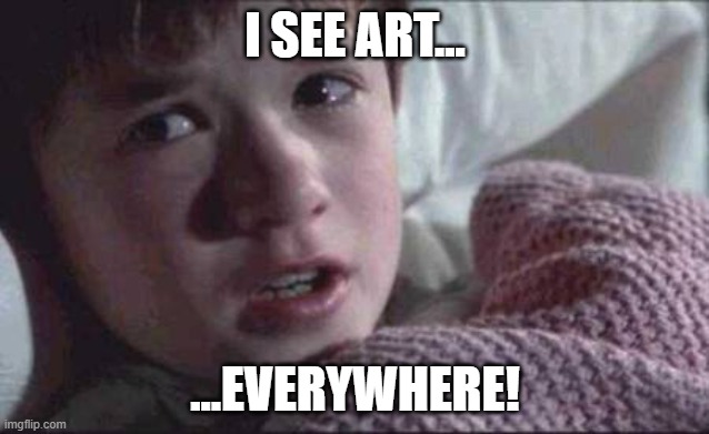 I See Art | I SEE ART... ...EVERYWHERE! | image tagged in memes,i see dead people | made w/ Imgflip meme maker