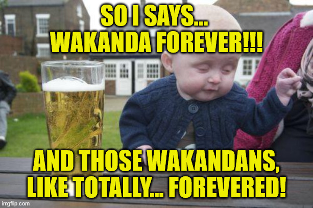 Drunk Kid | SO I SAYS... 
WAKANDA FOREVER!!! AND THOSE WAKANDANS, LIKE TOTALLY... FOREVERED! | image tagged in drunk kid | made w/ Imgflip meme maker