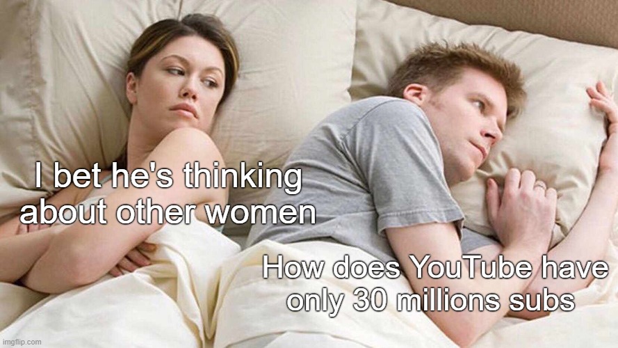how does YouTube only have 30 mill subs??? | I bet he's thinking about other women; How does YouTube have only 30 millions subs | image tagged in memes,i bet he's thinking about other women | made w/ Imgflip meme maker