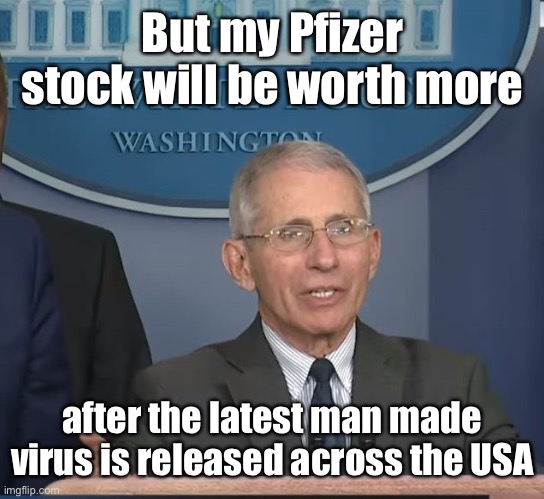Dr Fauci | But my Pfizer stock will be worth more after the latest man made virus is released across the USA | image tagged in dr fauci | made w/ Imgflip meme maker