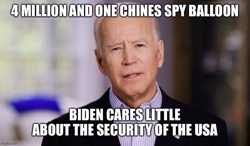 Joe Biden IS a national security threat. | 4 MILLION AND ONE CHINES SPY BALLOON; BIDEN CARES LITTLE ABOUT THE SECURITY OF THE USA | image tagged in joe biden 2020,spy balloon,open borders,4 million illegals | made w/ Imgflip meme maker