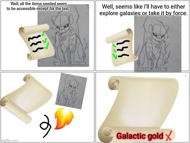 Thunderpug's uprising (part 2) | Well, all the items needed seem to be accessible except for the last.. Well, seems like I'll have to either explore galaxies or take it by force. Galactic gold | image tagged in memes,blank comic panel 2x2 | made w/ Imgflip meme maker