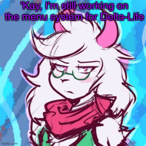 Ralsei temp | 'Kay, I'm still working on the menu system for Delta-Life | image tagged in ralsei temp | made w/ Imgflip meme maker