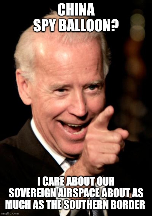 Smilin Biden | CHINA SPY BALLOON? I CARE ABOUT OUR SOVEREIGN AIRSPACE ABOUT AS MUCH AS THE SOUTHERN BORDER | image tagged in memes,smilin biden | made w/ Imgflip meme maker