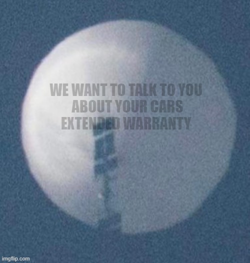 balloon warranty | WE WANT TO TALK TO YOU
 ABOUT YOUR CARS
EXTENDED WARRANTY | image tagged in spy balloon | made w/ Imgflip meme maker
