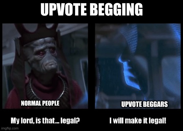 upvote begging be like | UPVOTE BEGGING; NORMAL PEOPLE; UPVOTE BEGGARS | image tagged in i will make it legal | made w/ Imgflip meme maker