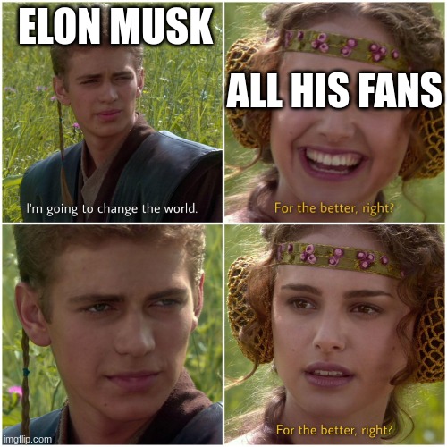 Elon musk | ALL HIS FANS; ELON MUSK | image tagged in im going to change the world for the better right | made w/ Imgflip meme maker