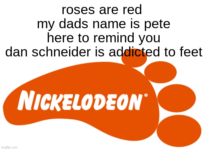 why he so weird | roses are red 
my dads name is pete
here to remind you
dan schneider is addicted to feet | image tagged in nickelodeon foot,nick,weird | made w/ Imgflip meme maker