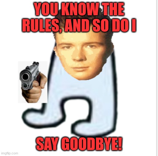 Rickmogus | YOU KNOW THE RULES, AND SO DO I; SAY GOODBYE! | image tagged in amogus,rick astley | made w/ Imgflip meme maker