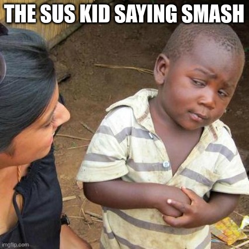 THE SUS KID SAYING SMASH | image tagged in memes,third world skeptical kid | made w/ Imgflip meme maker