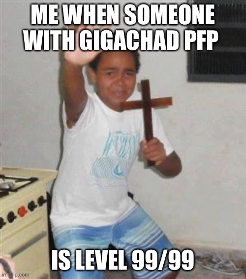 Scared Kid | ME WHEN SOMEONE WITH GIGACHAD PFP; IS LEVEL 99/99 | image tagged in scared kid | made w/ Imgflip meme maker