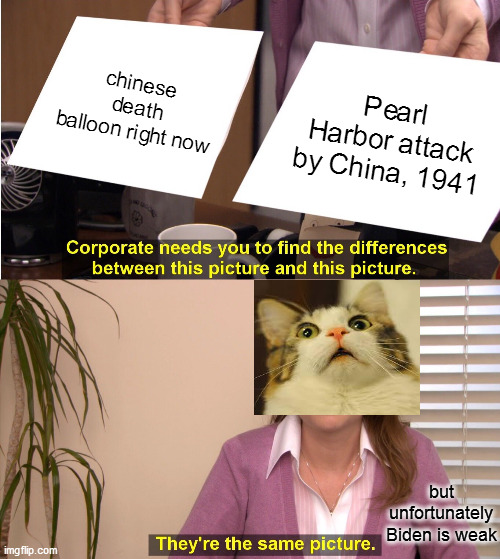 catporate needs to know | chinese death balloon right now; Pearl Harbor attack by China, 1941; but unfortunately Biden is weak | image tagged in memes,they're the same picture | made w/ Imgflip meme maker