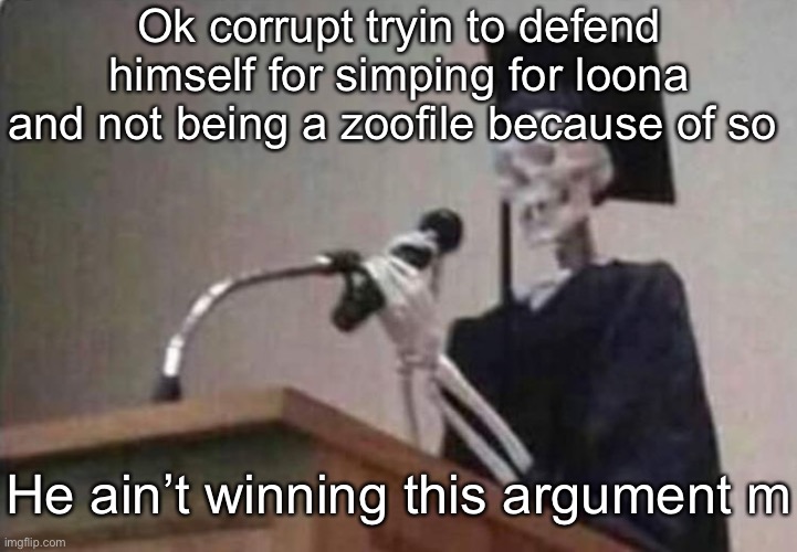 Skeleton scholar | Ok corrupt tryin to defend himself for simping for loona and not being a zoofile because of so; He ain’t winning this argument m | image tagged in skeleton scholar | made w/ Imgflip meme maker