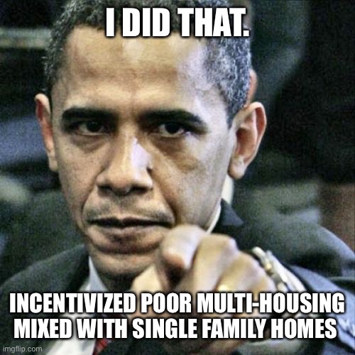Pissed Off Obama Meme | I DID THAT. INCENTIVIZED POOR MULTI-HOUSING MIXED WITH SINGLE FAMILY HOMES | image tagged in memes,pissed off obama | made w/ Imgflip meme maker