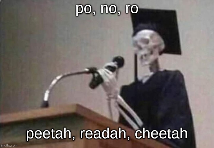 Skeleton scholar | po, no, ro; peetah, readah, cheetah | image tagged in skeleton scholar | made w/ Imgflip meme maker