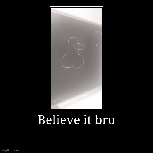 Motivational words | Believe it bro | | image tagged in funny,demotivationals | made w/ Imgflip demotivational maker