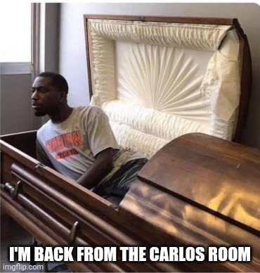 back from the dead | I'M BACK FROM THE CARLOS ROOM | image tagged in back from the dead | made w/ Imgflip meme maker