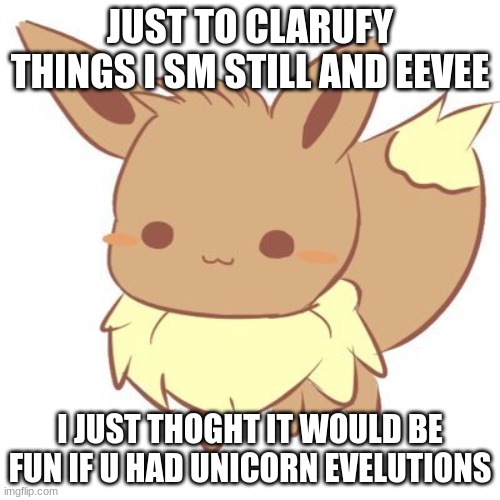 :p | JUST TO CLARUFY THINGS I SM STILL AND EEVEE; I JUST THOGHT IT WOULD BE FUN IF U HAD UNICORN EVELUTIONS | image tagged in chibi eevee | made w/ Imgflip meme maker