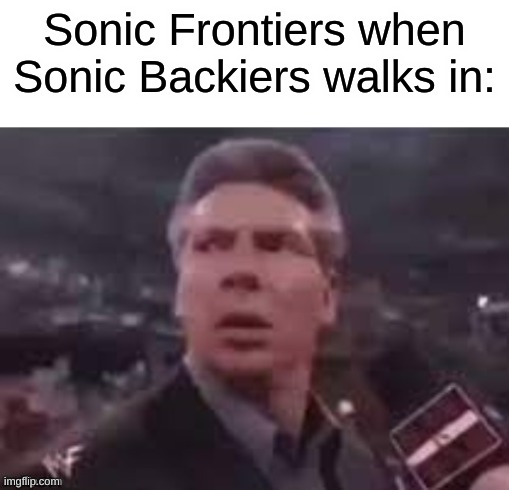 bruh | Sonic Frontiers when Sonic Backiers walks in: | image tagged in x when x walks in,sonic the hedgehog,gaming | made w/ Imgflip meme maker