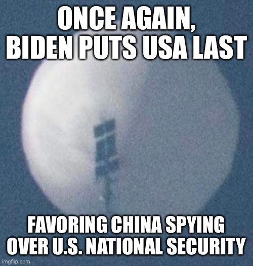 Biden is hurting U.S. national security every minute spy balloon stays in sky | ONCE AGAIN, BIDEN PUTS USA LAST; FAVORING CHINA SPYING OVER U.S. NATIONAL SECURITY | image tagged in spy balloon,national security,puts usa last,favors china,biden | made w/ Imgflip meme maker