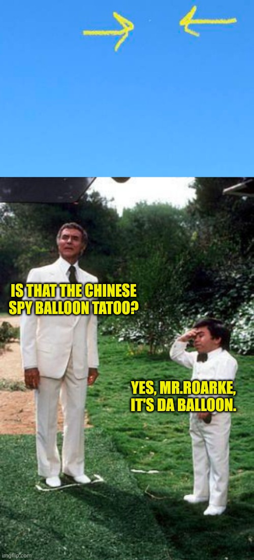 Da Balloon! | IS THAT THE CHINESE SPY BALLOON TATOO? YES, MR.ROARKE, IT'S DA BALLOON. | image tagged in da plane,fantasy island,joe biden,communists,chinese,balloon | made w/ Imgflip meme maker