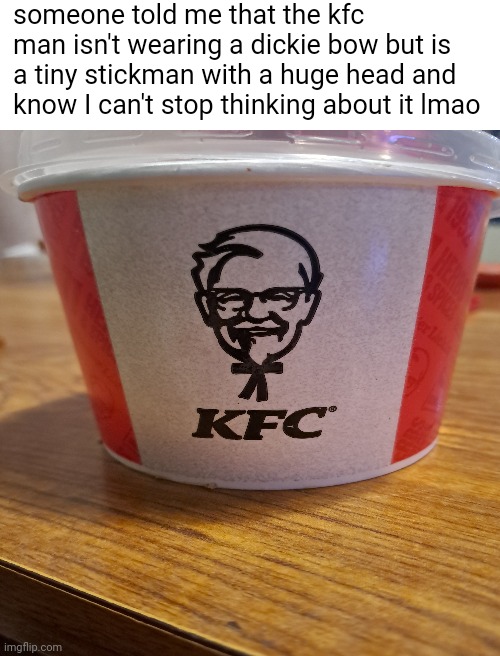 i found this so funny haha | someone told me that the kfc man isn't wearing a dickie bow but is a tiny stickman with a huge head and know I can't stop thinking about it lmao | image tagged in blank white template,kfc,memes | made w/ Imgflip meme maker
