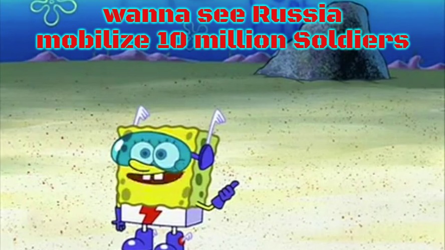 spongebob wanna see me do it again |  wanna see Russia mobilize 10 million Soldiers | image tagged in spongebob wanna see me do it again,slavic,10 million | made w/ Imgflip meme maker