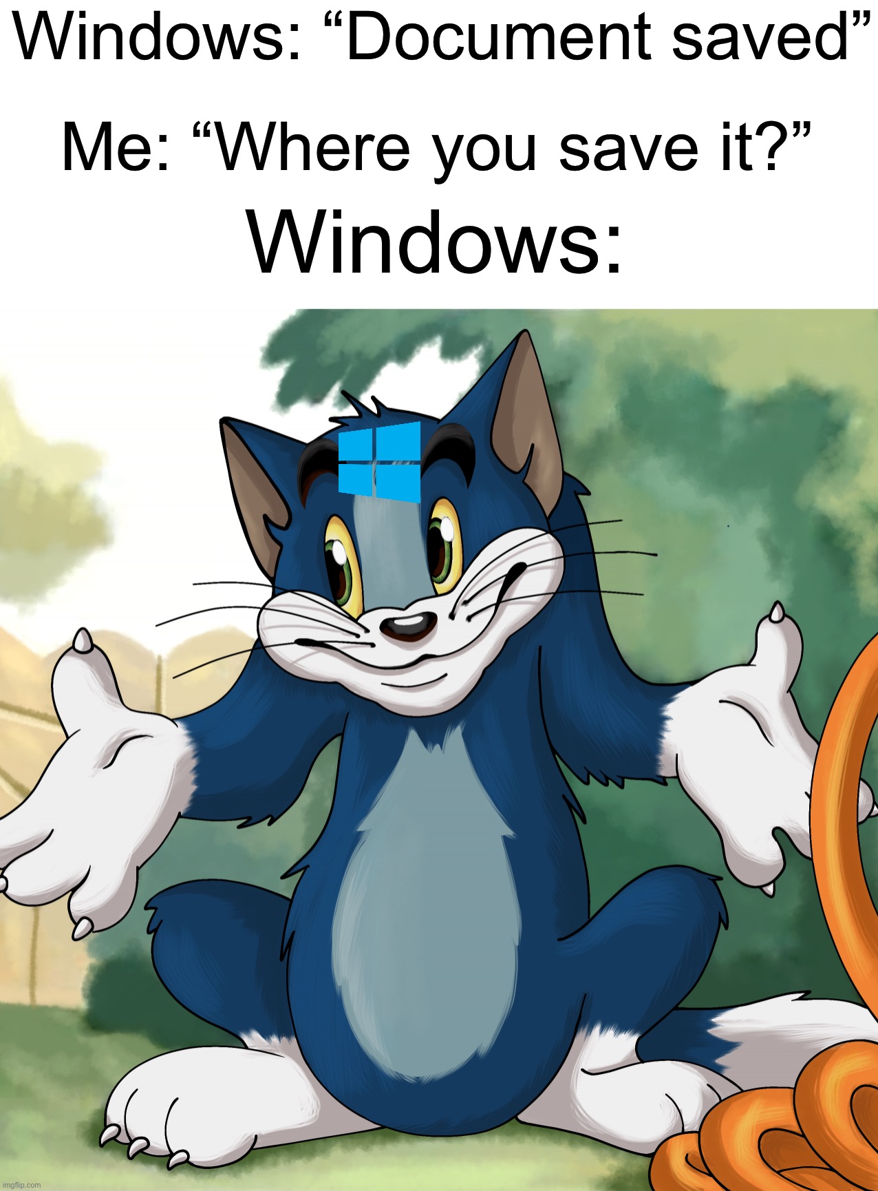 I have to go through my whole computer just to find a file (just realized that I forgot to put “did” after “where”) | Windows: “Document saved”; Me: “Where you save it?”; Windows: | image tagged in tom shrug hd,memes,funny,true story,relatable memes,funny memes | made w/ Imgflip meme maker