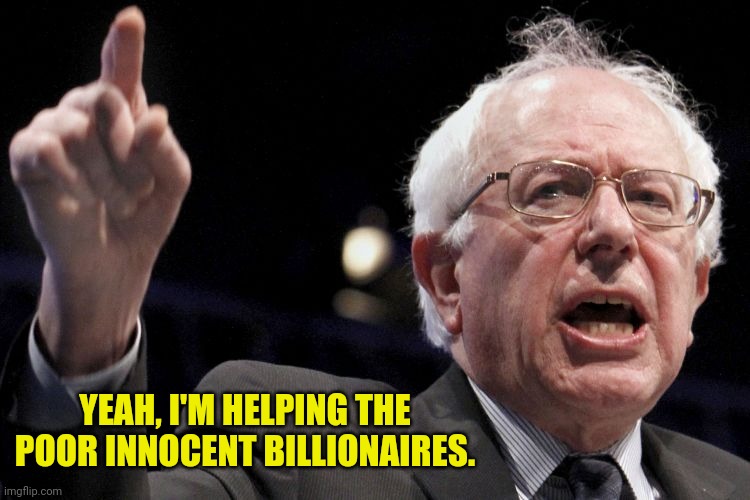 Bernie Sanders | YEAH, I'M HELPING THE POOR INNOCENT BILLIONAIRES. | image tagged in bernie sanders | made w/ Imgflip meme maker