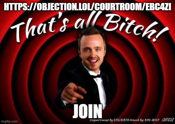 https://objection.lol/courtroom/ebc4zi | HTTPS://OBJECTION.LOL/COURTROOM/EBC4ZI; JOIN | image tagged in that's all bitch | made w/ Imgflip meme maker