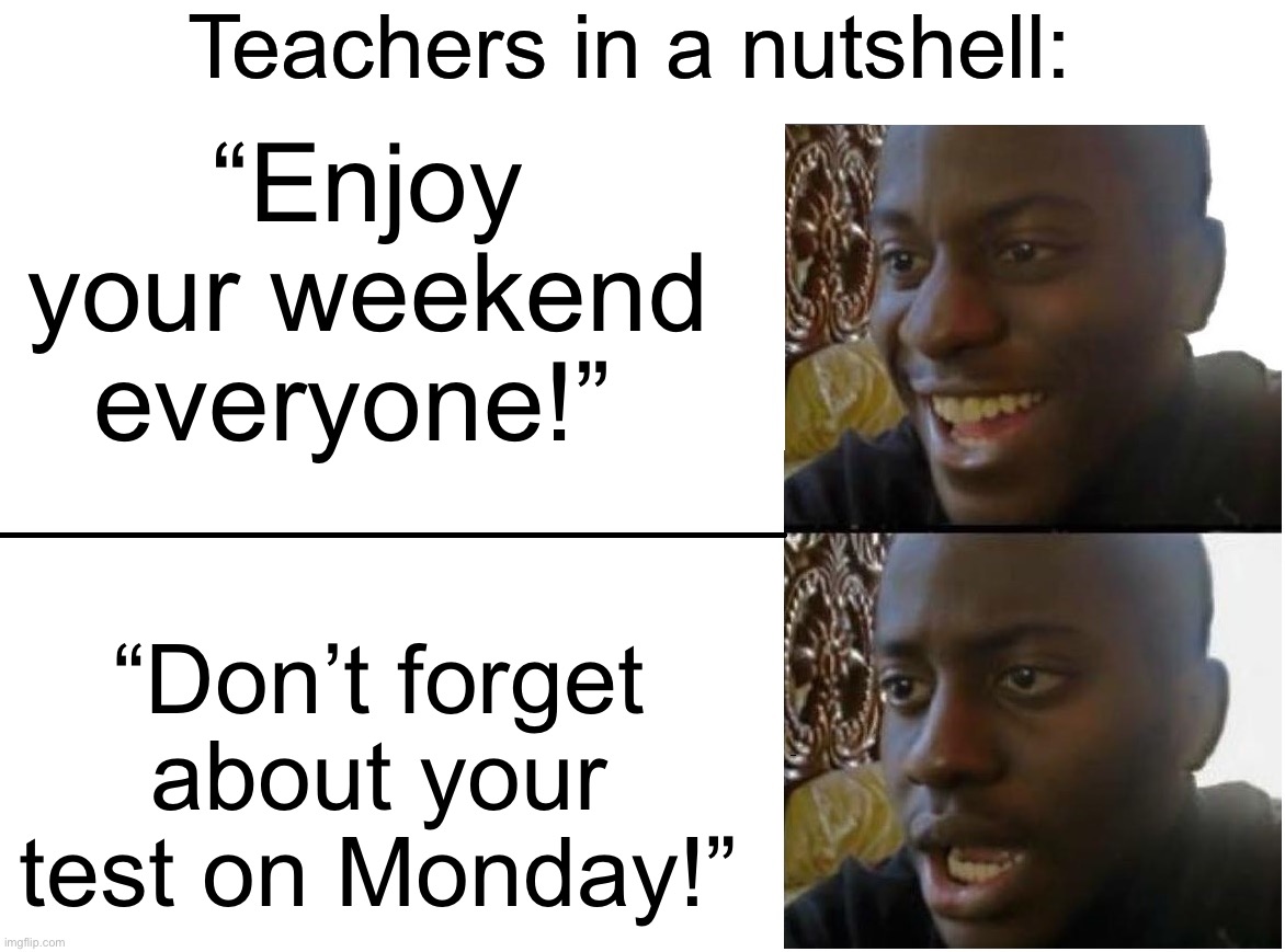 I hate teachers that give tests on Mondays, but it’s exactly what one of my teachers is doing to me on Monday | Teachers in a nutshell:; “Enjoy your weekend everyone!”; “Don’t forget about your test on Monday!” | image tagged in disappointed black guy,memes,funny,true story,relatable memes,school | made w/ Imgflip meme maker