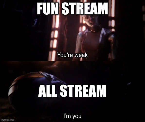 True though | FUN STREAM; ALL STREAM | image tagged in you re weak i m you | made w/ Imgflip meme maker