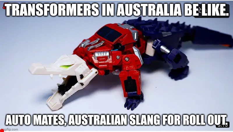 Ozzyprime. | TRANSFORMERS IN AUSTRALIA BE LIKE. AUTO MATES, AUSTRALIAN SLANG FOR ROLL OUT. | image tagged in transformers,australia,funny meme | made w/ Imgflip meme maker
