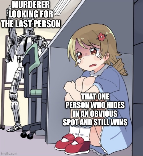 mm2 meme | MURDERER LOOKING FOR THE LAST PERSON; THAT ONE PERSON WHO HIDES IN AN OBVIOUS SPOT AND STILL WINS | image tagged in anime girl hiding from terminator | made w/ Imgflip meme maker
