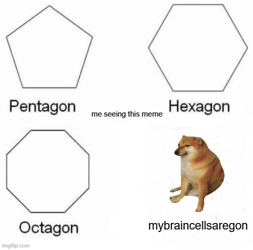 Pentagon Hexagon Octagon Meme | mybraincellsaregon me seeing this meme | image tagged in memes,pentagon hexagon octagon | made w/ Imgflip meme maker