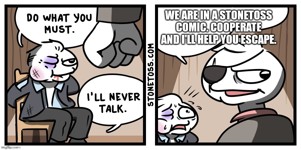 Good ending | WE ARE IN A STONETOSS COMIC. COOPERATE AND I'LL HELP YOU ESCAPE. | image tagged in i'll never talk | made w/ Imgflip meme maker