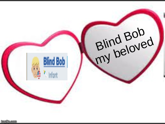 My beloved | Blind Bob my beloved | image tagged in my beloved | made w/ Imgflip meme maker