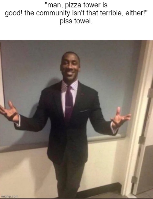 black guy in suit | "man, pizza tower is good! the community isn't that terrible, either!"
piss towel: | image tagged in black guy in suit | made w/ Imgflip meme maker