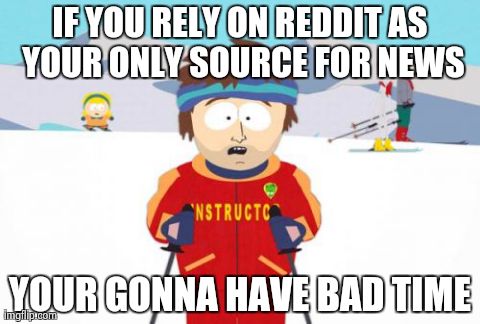 Super Cool Ski Instructor | IF YOU RELY ON REDDIT AS YOUR ONLY SOURCE FOR NEWS YOUR GONNA HAVE BAD TIME | image tagged in memes,super cool ski instructor | made w/ Imgflip meme maker