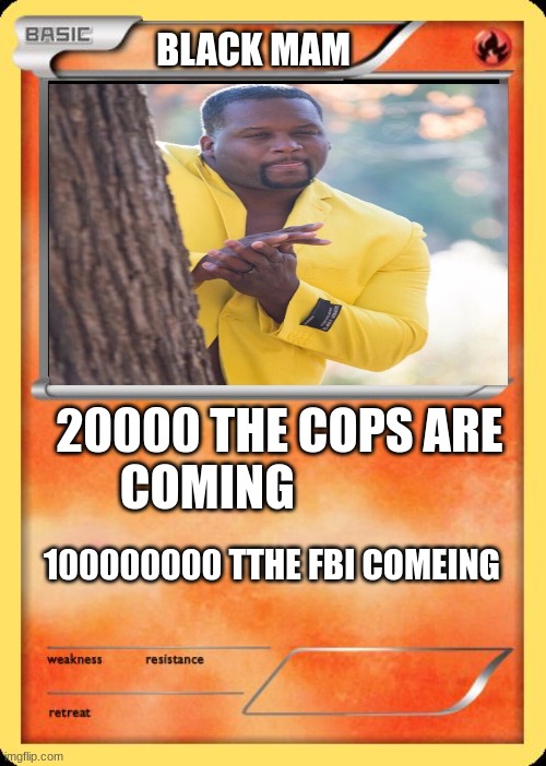 Blank Pokemon Card | BLACK MAM; 20000 THE COPS ARE COMING; 100000000 TTHE FBI COMEING | image tagged in blank pokemon card | made w/ Imgflip meme maker