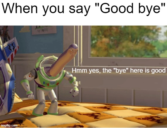 Goodbye | When you say "Good bye"; Hmm yes, the "bye" here is good | image tagged in ah yes this x is made of x,english | made w/ Imgflip meme maker
