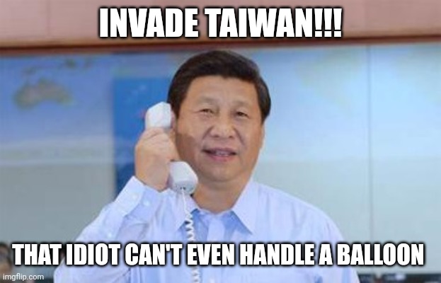 xi jinping | INVADE TAIWAN!!! THAT IDIOT CAN'T EVEN HANDLE A BALLOON | image tagged in xi jinping | made w/ Imgflip meme maker
