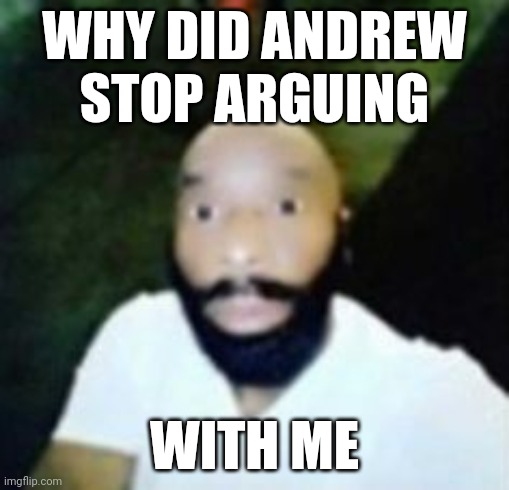 helm | WHY DID ANDREW STOP ARGUING; WITH ME | image tagged in helm | made w/ Imgflip meme maker