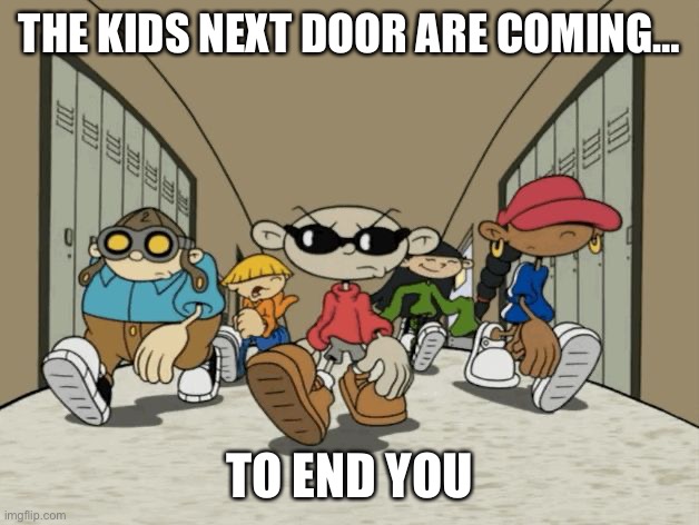 Not for Kids... Next Door | THE KIDS NEXT DOOR ARE COMING…; TO END YOU | image tagged in not for kids next door | made w/ Imgflip meme maker