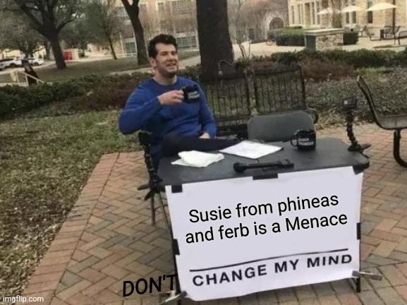 She really is | Susie from phineas and ferb is a Menace; DON'T | image tagged in memes,change my mind | made w/ Imgflip meme maker