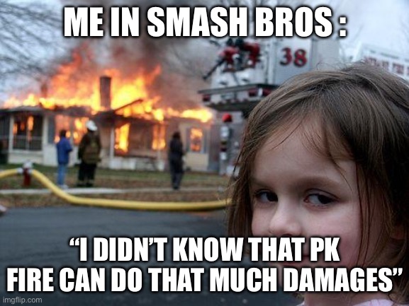 Disaster Girl Meme |  ME IN SMASH BROS :; “I DIDN’T KNOW THAT PK FIRE CAN DO THAT MUCH DAMAGES” | image tagged in memes,disaster girl | made w/ Imgflip meme maker