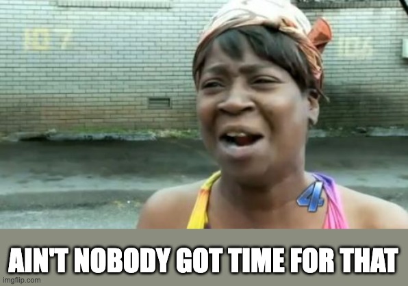 Ain't Nobody Got Time For That Meme | AIN'T NOBODY GOT TIME FOR THAT | image tagged in memes,ain't nobody got time for that | made w/ Imgflip meme maker