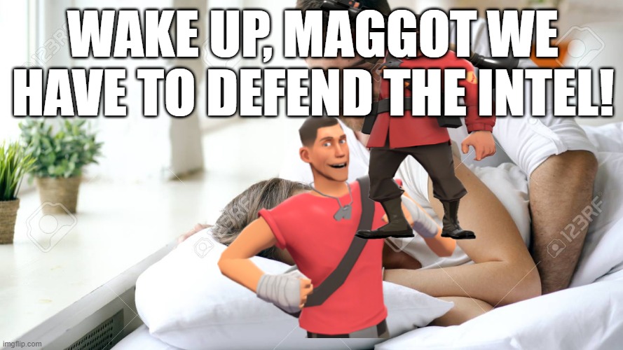 Wake Up Babe | WAKE UP, MAGGOT WE HAVE TO DEFEND THE INTEL! | image tagged in wake up babe,tf2 | made w/ Imgflip meme maker